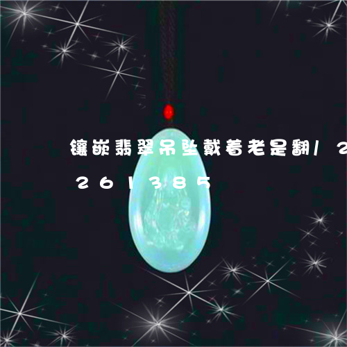 镶嵌翡翠吊坠戴着老是翻/2023072261385