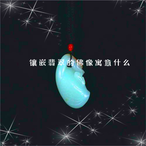 镶嵌翡翠的佛像寓意什么