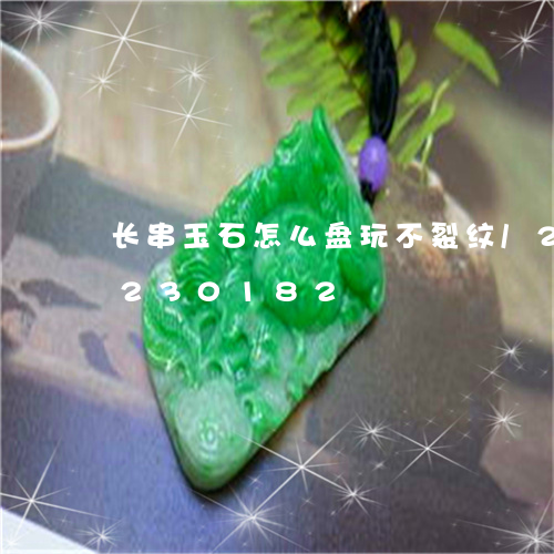 长串玉石怎么盘玩不裂纹/2023072230182