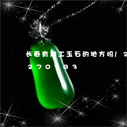 长春有加工玉石的地方吗/2023072270383