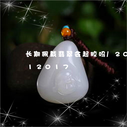 长期佩戴翡翠会起胶吗/2023092912017