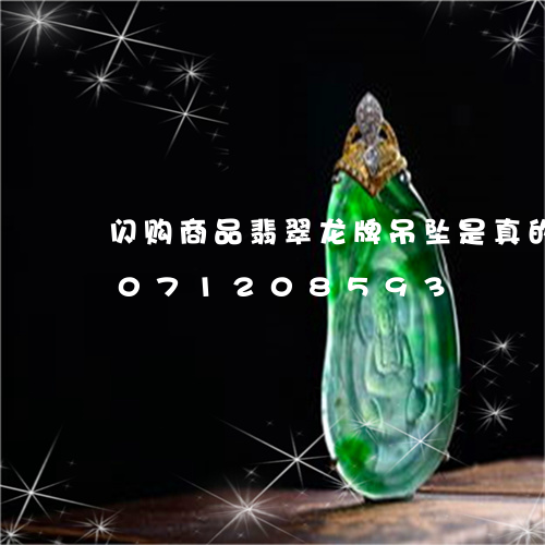 闪购商品翡翠龙牌吊坠是真的吗/2023071208593