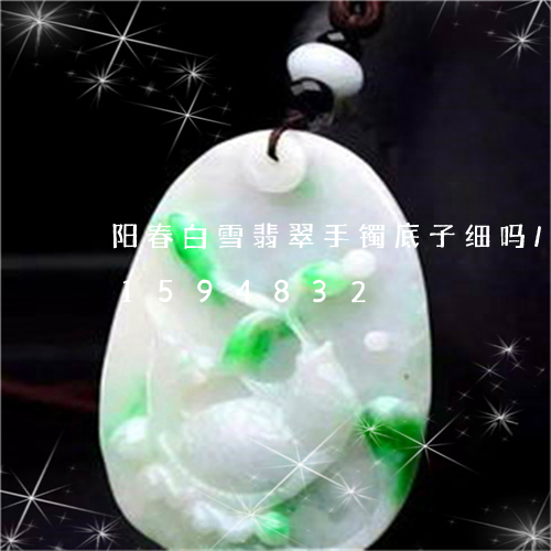 阳春白雪翡翠手镯底子细吗/2023031594832