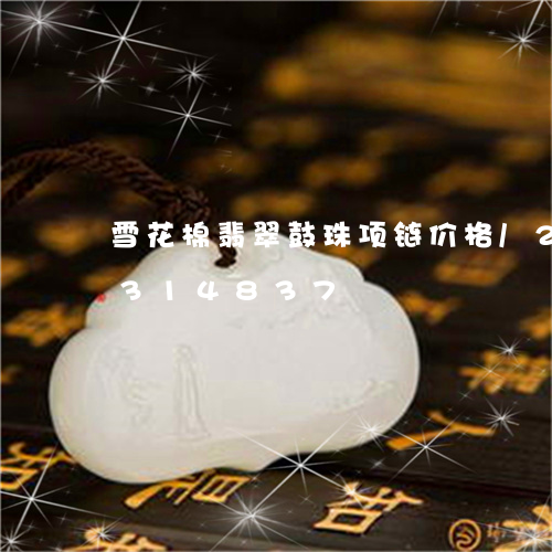 雪花棉翡翠鼓珠项链价格/2023072314837