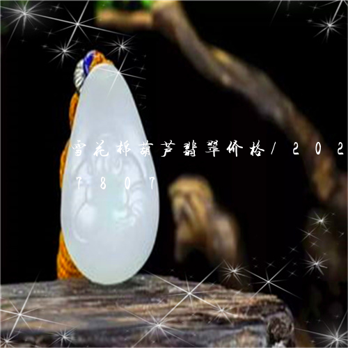 雪花棉葫芦翡翠价格/2023042827807