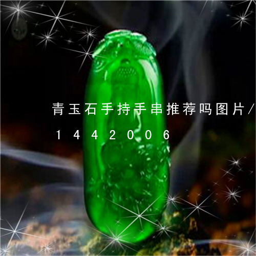 青玉石手持手串推荐吗图片/2023031442006