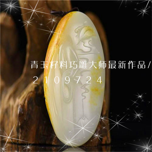 青玉籽料巧雕大师最新作品/2023072109724