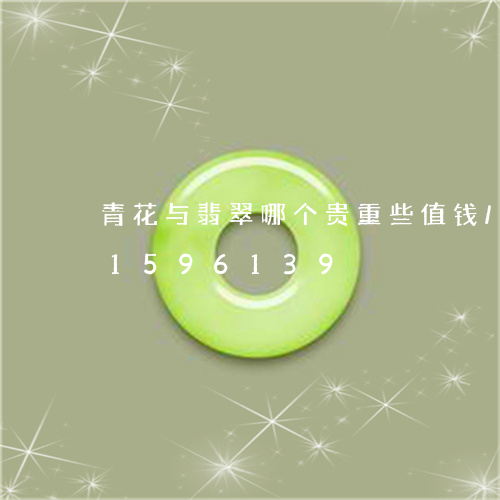 青花与翡翠哪个贵重些值钱/2023031596139