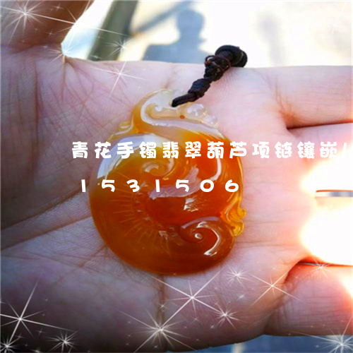 青花手镯翡翠葫芦项链镶嵌/2023031531506