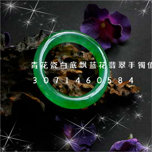 青花瓷白底飘蓝花翡翠手镯值钱吗/2023071460584