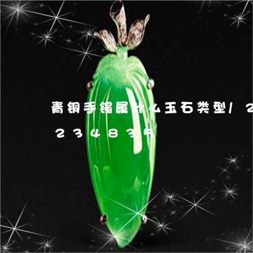 青铜手镯属什么玉石类型/2023072234835