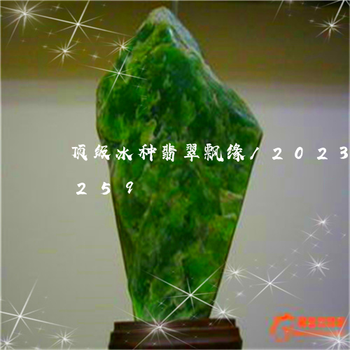 顶级冰种翡翠飘缘/2023121736259