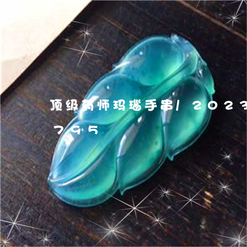 顶级药师玛瑙手串/2023121731795