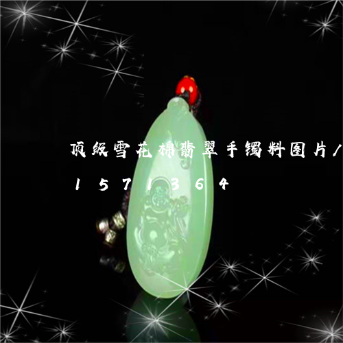 顶级雪花棉翡翠手镯料图片/2023031571364