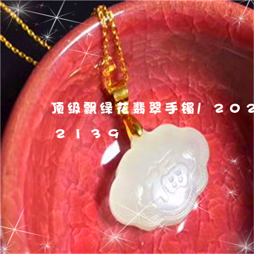 顶级飘绿花翡翠手镯/2023042982139