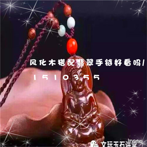 风化木搭配翡翠手链好看吗/2023031510355