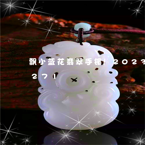 飘小蓝花翡翠手镯/2023112417271