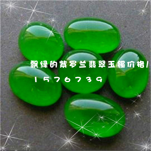 飘绿的紫罗兰翡翠玉镯价格/2023031576739