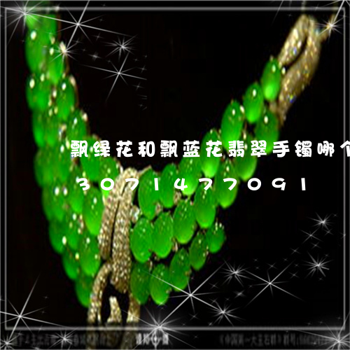 飘绿花和飘蓝花翡翠手镯哪个值钱/2023071477091