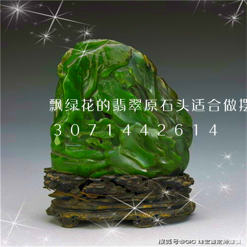 飘绿花的翡翠原石头适合做摆件吗/2023071442614