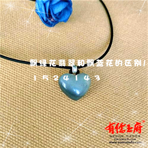 飘绿花翡翠和飘蓝花的区别/2023031524143