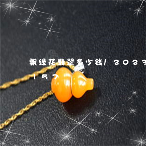 飘绿花翡翠多少钱/2023040190157