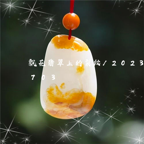 飘花翡翠上的裂纹/2023112472703