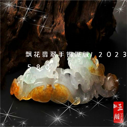 飘花翡翠手镯原版/2023121760580