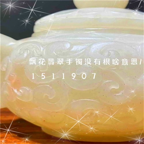 飘花翡翠手镯没有根啥意思/2023031511907