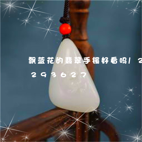 飘蓝花的翡翠手镯好看吗/2023072293627