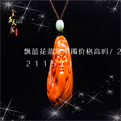 飘蓝花翡翠手镯价格高吗/2023072211571