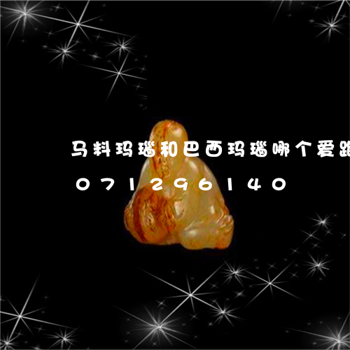 马料玛瑙和巴西玛瑙哪个爱跑水/2023071296140