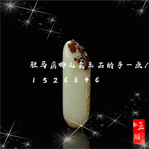 驻马店哪儿卖玉石的多一点/2023031526846