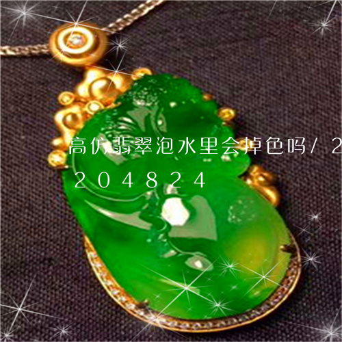 高仿翡翠泡水里会掉色吗/2023072204824