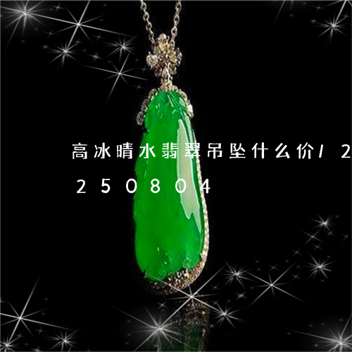 高冰晴水翡翠吊坠什么价/2023072250804