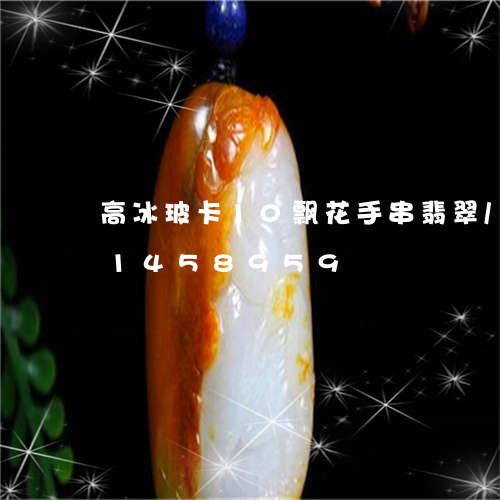 高冰玻卡10飘花手串翡翠/2023031458959