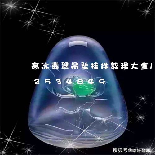 高冰翡翠吊坠挂件教程大全/2023112534849