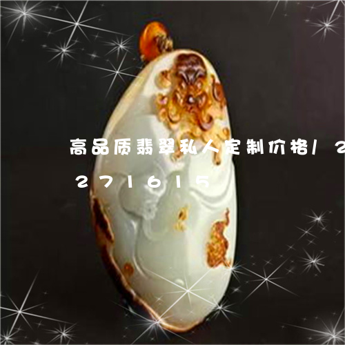 高品质翡翠私人定制价格/2023072271615