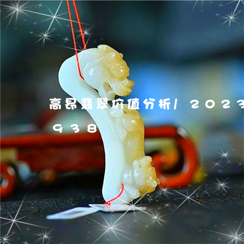 高昂翡翠价值分析/2023112555938