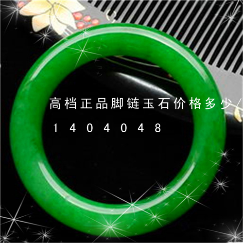 高档正品脚链玉石价格多少/2023031404048