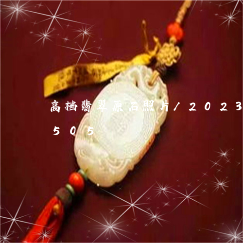 高档翡翠原石照片/2023112569505