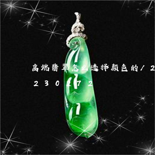 高端翡翠怎么选择颜色的/2023072230272