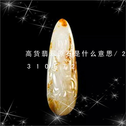 高货翡翠原石是什么意思/2023091310572