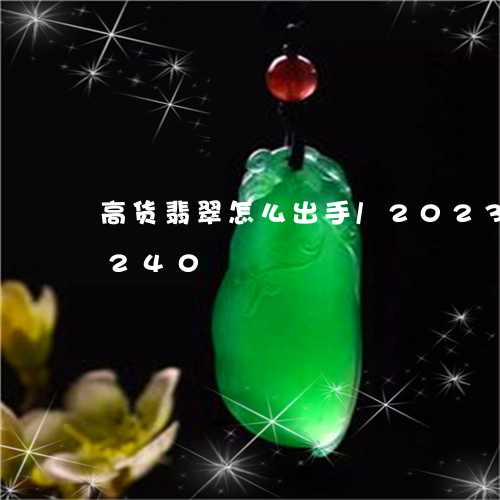 高货翡翠怎么出手/2023112496240