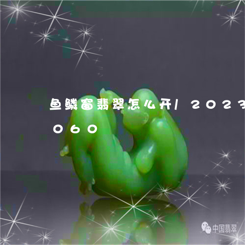 鱼鳞窗翡翠怎么开/2023112495060