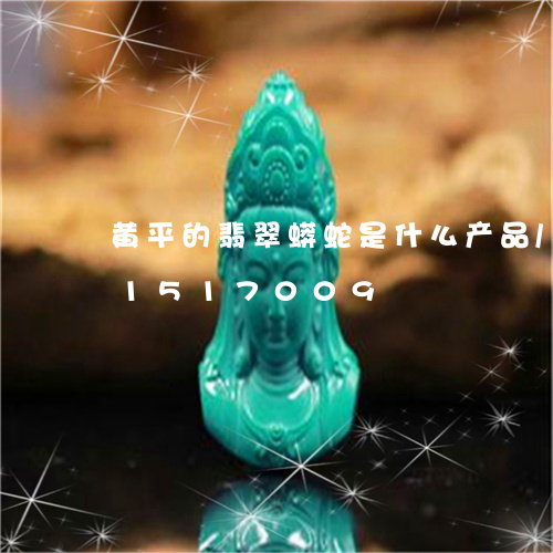 黄平的翡翠蟒蛇是什么产品/2023031517009