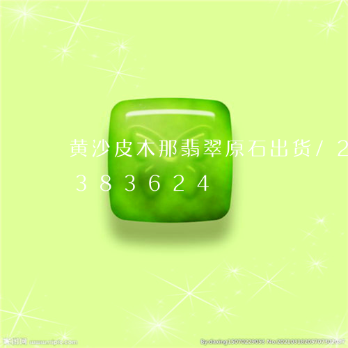 黄沙皮木那翡翠原石出货/2023072383624