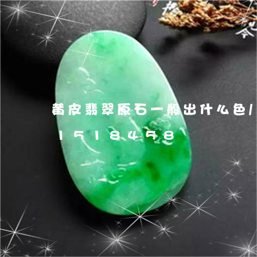 黄皮翡翠原石一般出什么色/2023031518458