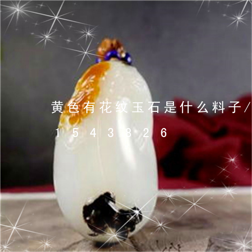 黄色有花纹玉石是什么料子/2023031543826