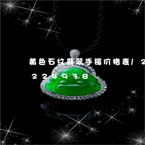 黄色石纹翡翠手镯价格表/2023072224938